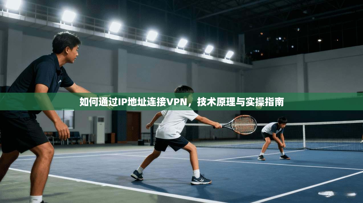 如何通过IP地址连接VPN,技术原理与实操指南