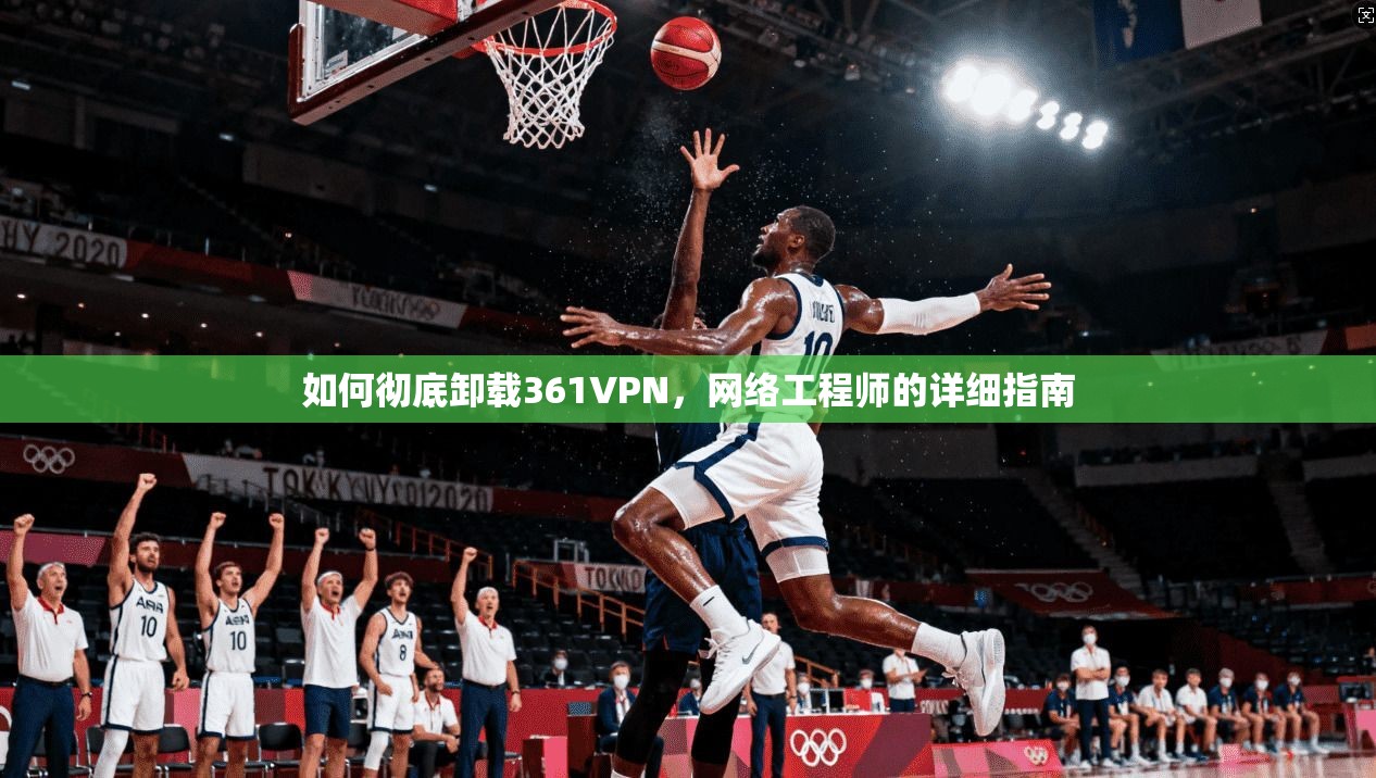 如何彻底卸载361VPN，网络工程师的详细指南