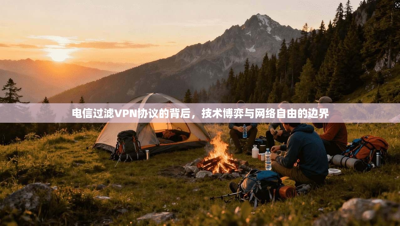 电信过滤VPN协议的背后,技术博弈与网络自由的边界