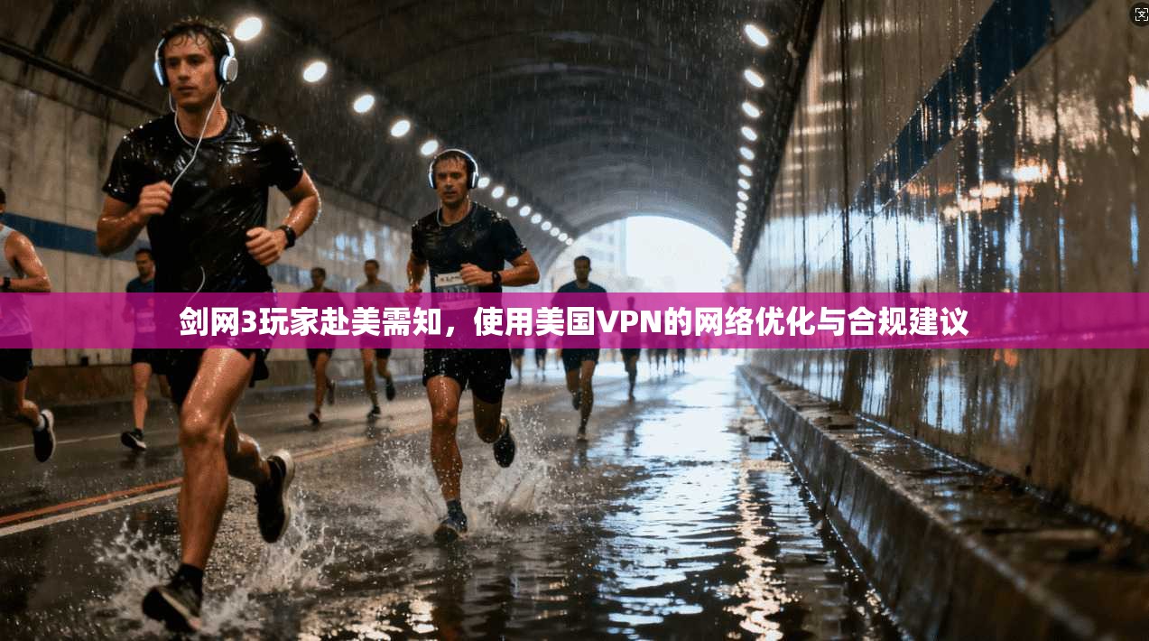剑网3玩家赴美需知,使用美国VPN的网络优化与合规建议