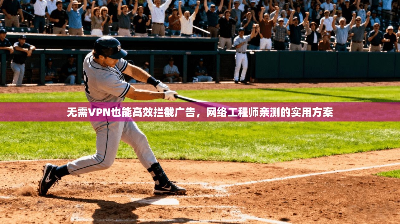 无需VPN也能高效拦截广告,网络工程师亲测的实用方案