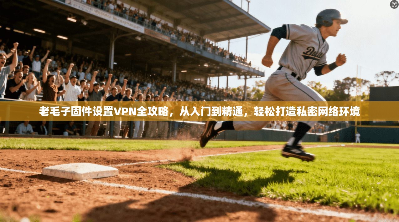 老毛子固件设置VPN全攻略，从入门到精通，轻松打造私密网络环境