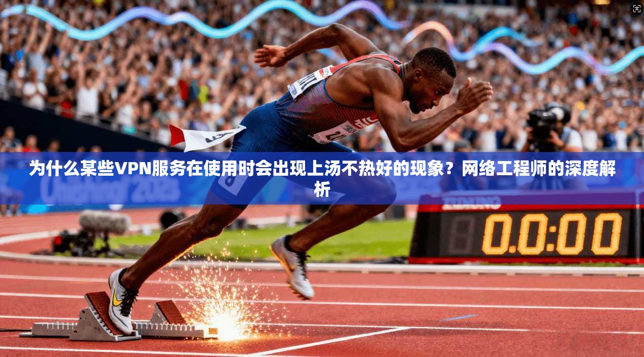 为什么某些VPN服务在使用时会出现上汤不热好的现象?网络工程师的深度解析