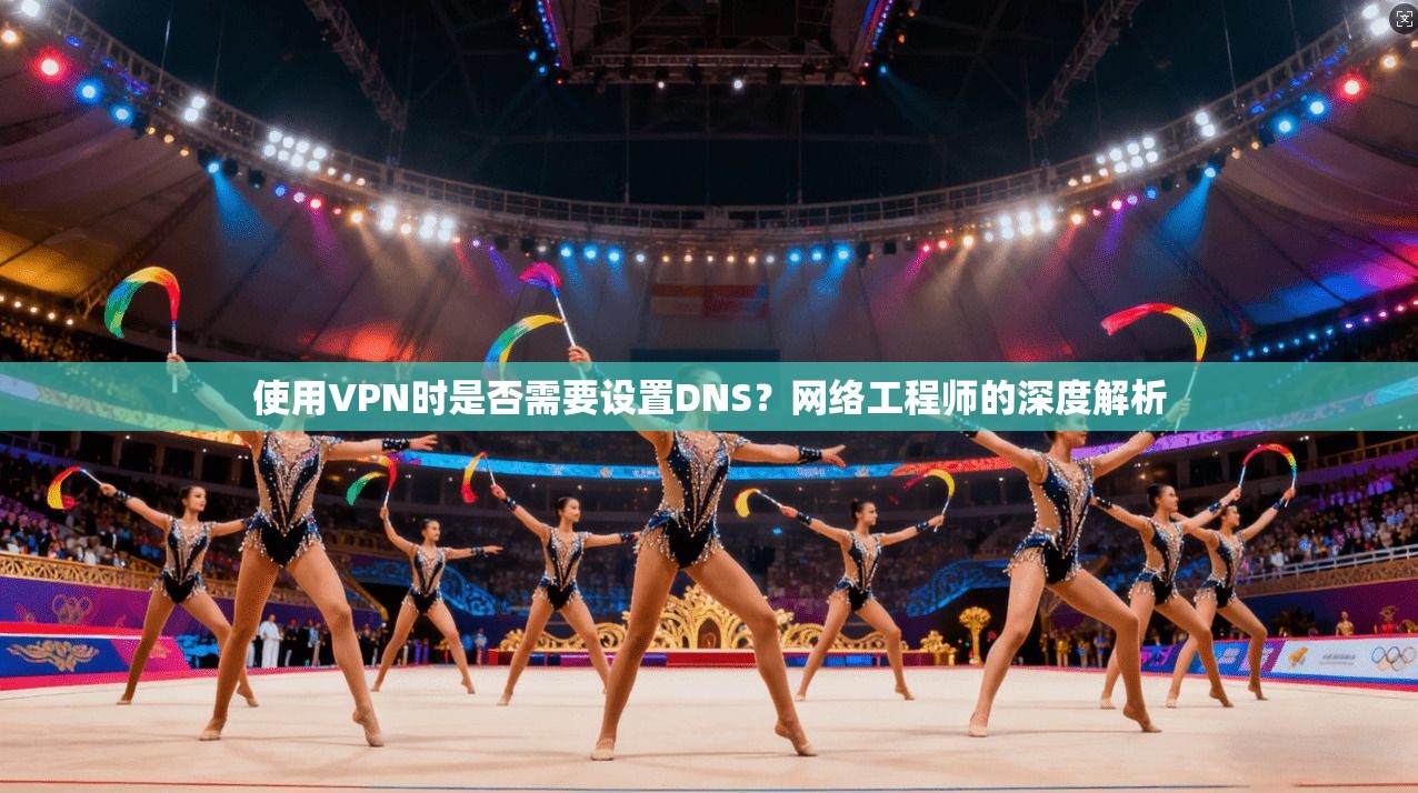 使用VPN时是否需要设置DNS?网络工程师的深度解析