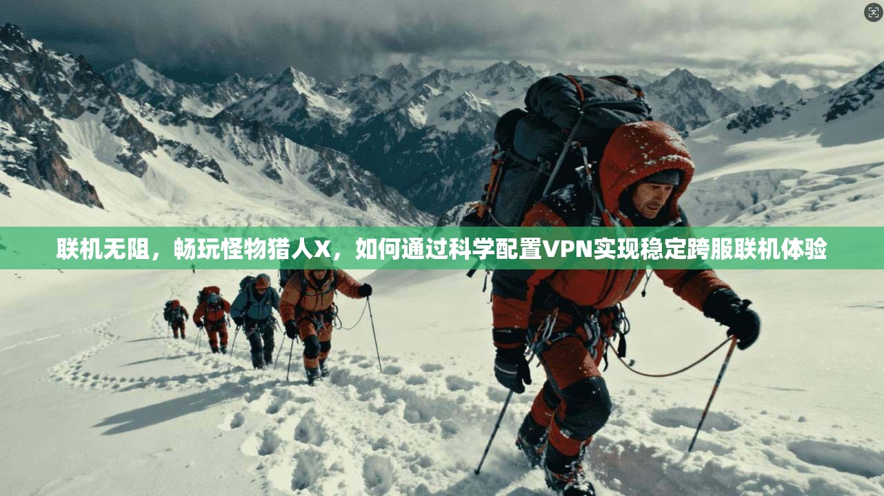 联机无阻,畅玩怪物猎人X,如何通过科学配置VPN实现稳定跨服联机体验
