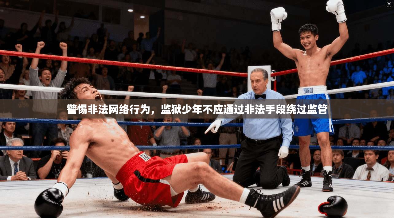 警惕非法网络行为，监狱少年不应通过非法手段绕过监管
