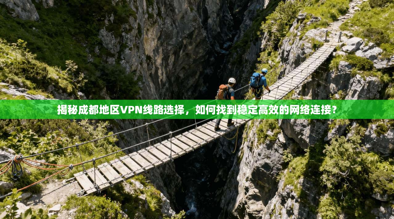 揭秘成都地区VPN线路选择，如何找到稳定高效的网络连接？