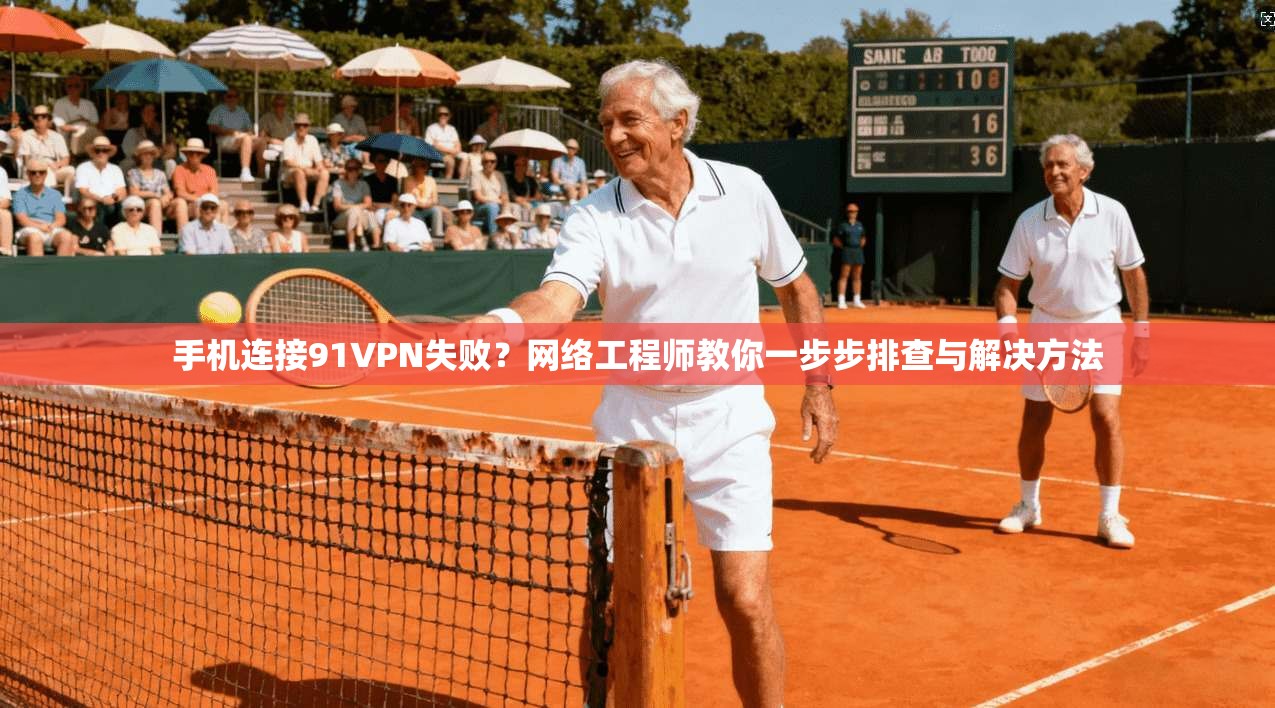 手机连接91VPN失败？网络工程师教你一步步排查与解决方法