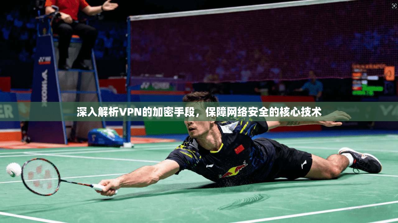 深入解析VPN的加密手段，保障网络安全的核心技术