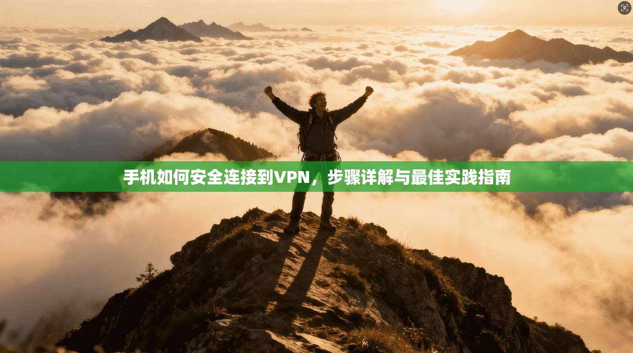 手机如何安全连接到VPN，步骤详解与最佳实践指南