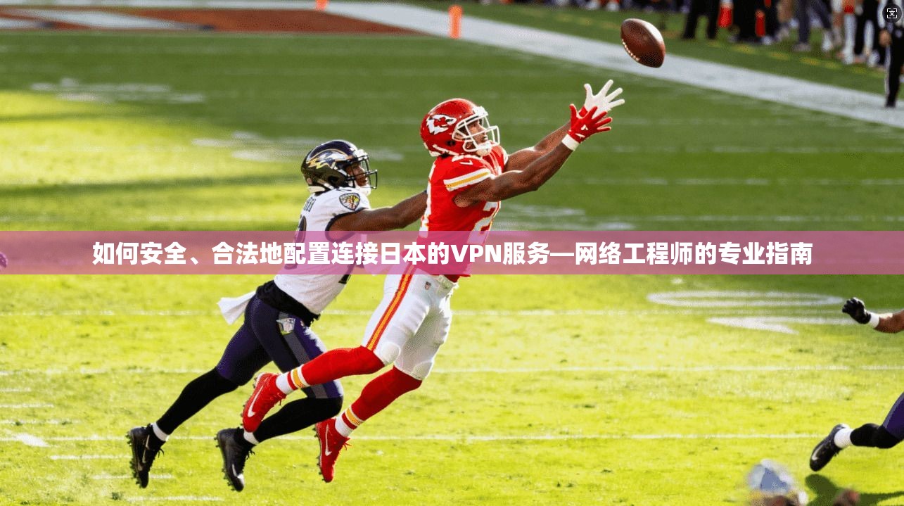 如何安全、合法地配置连接日本的VPN服务—网络工程师的专业指南