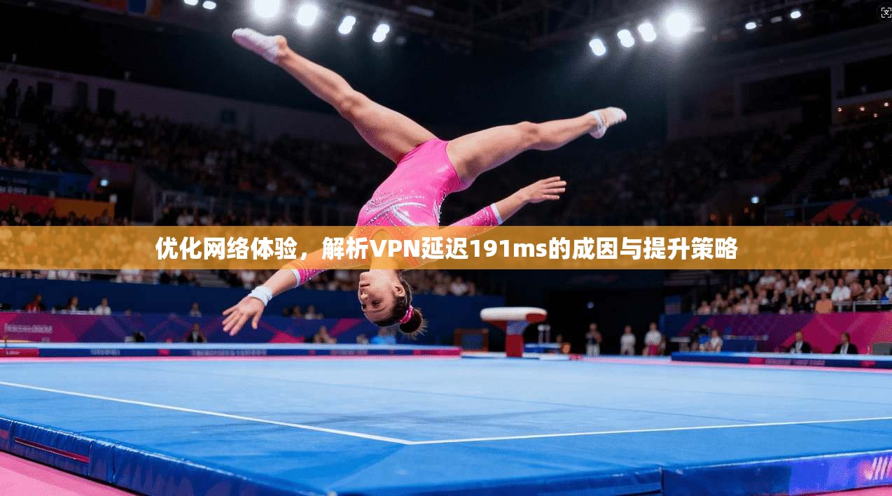 优化网络体验，解析VPN延迟191ms的成因与提升策略