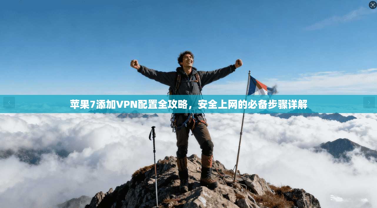 苹果7添加VPN配置全攻略，安全上网的必备步骤详解