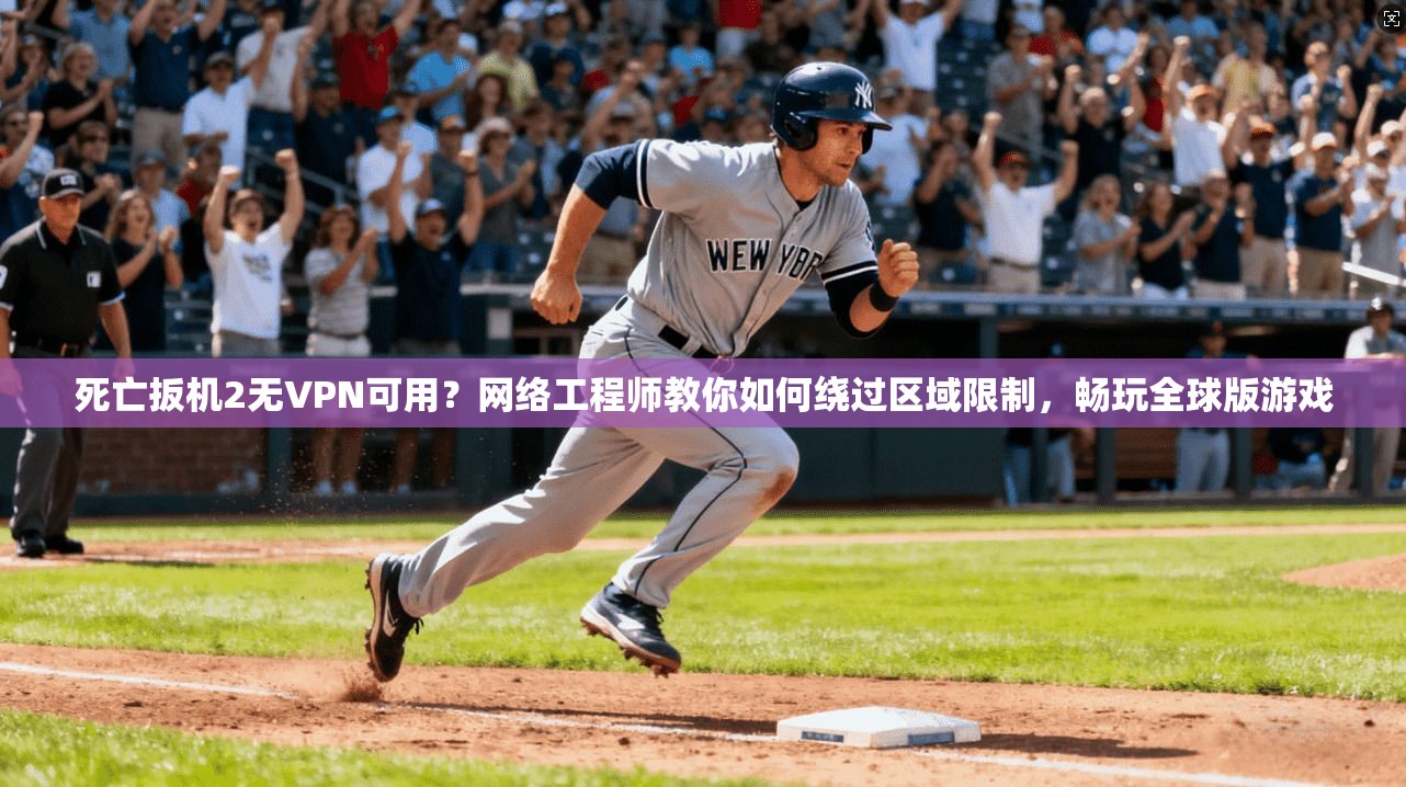 死亡扳机2无VPN可用？网络工程师教你如何绕过区域限制，畅玩全球版游戏