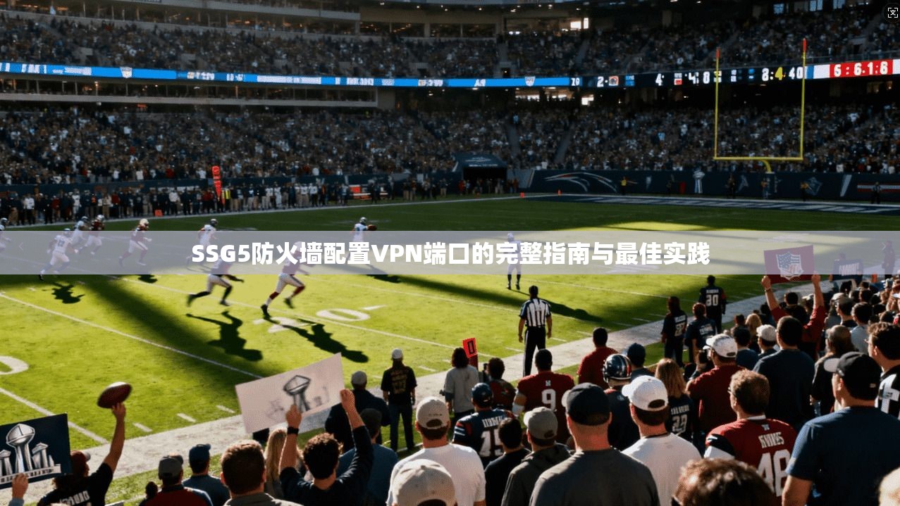 SSG5防火墙配置VPN端口的完整指南与最佳实践