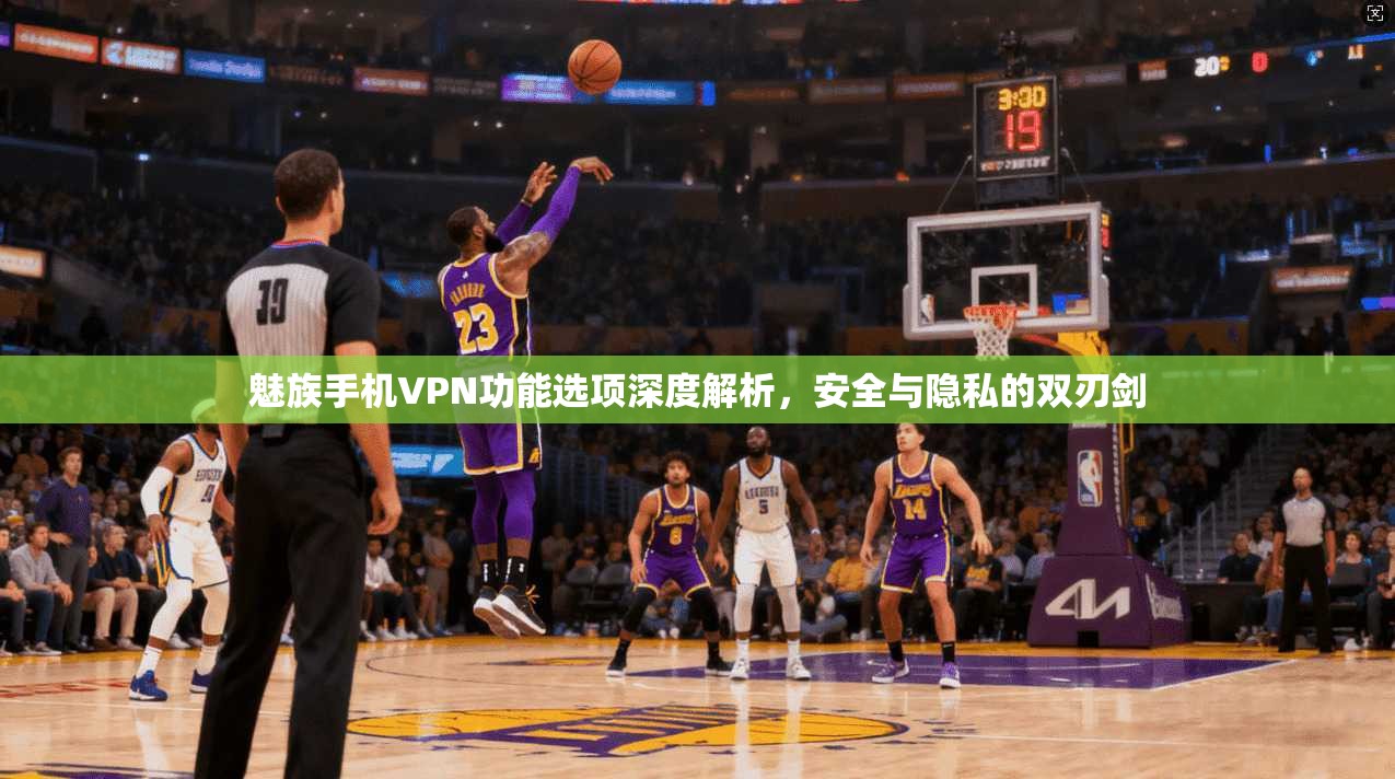 魅族手机VPN功能选项深度解析，安全与隐私的双刃剑