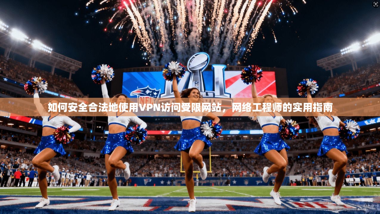 如何安全合法地使用VPN访问受限网站，网络工程师的实用指南