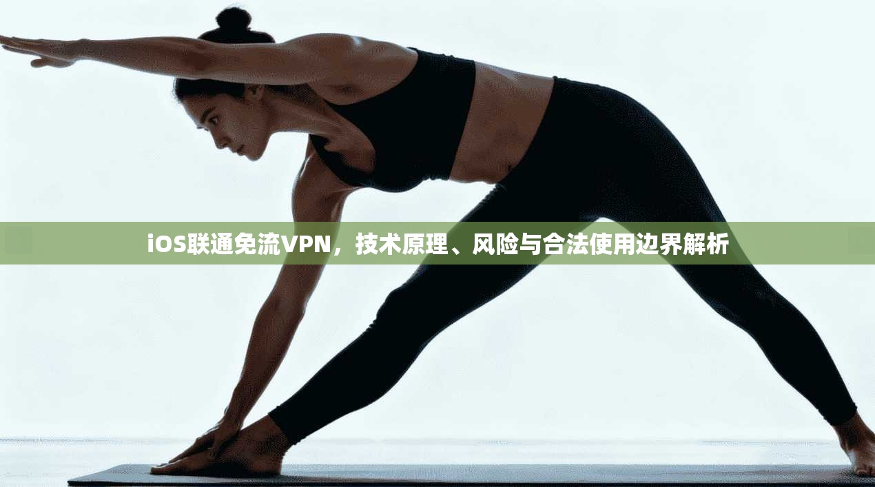 iOS联通免流VPN，技术原理、风险与合法使用边界解析