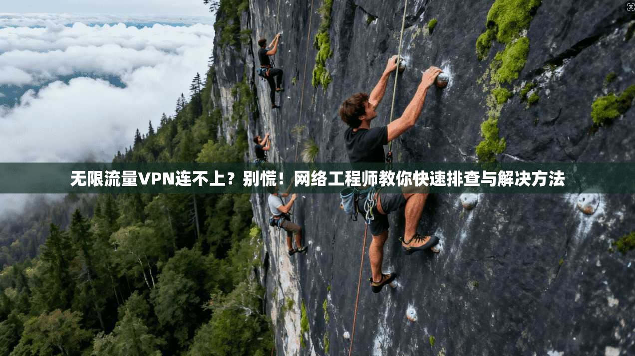 无限流量VPN连不上？别慌！网络工程师教你快速排查与解决方法