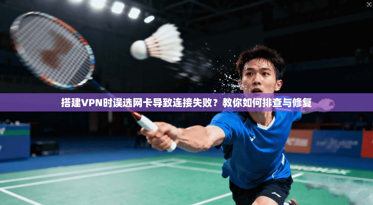 搭建VPN时误选网卡导致连接失败？教你如何排查与修复