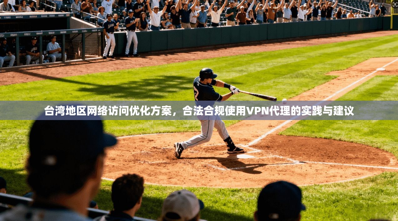 台湾地区网络访问优化方案，合法合规使用VPN代理的实践与建议