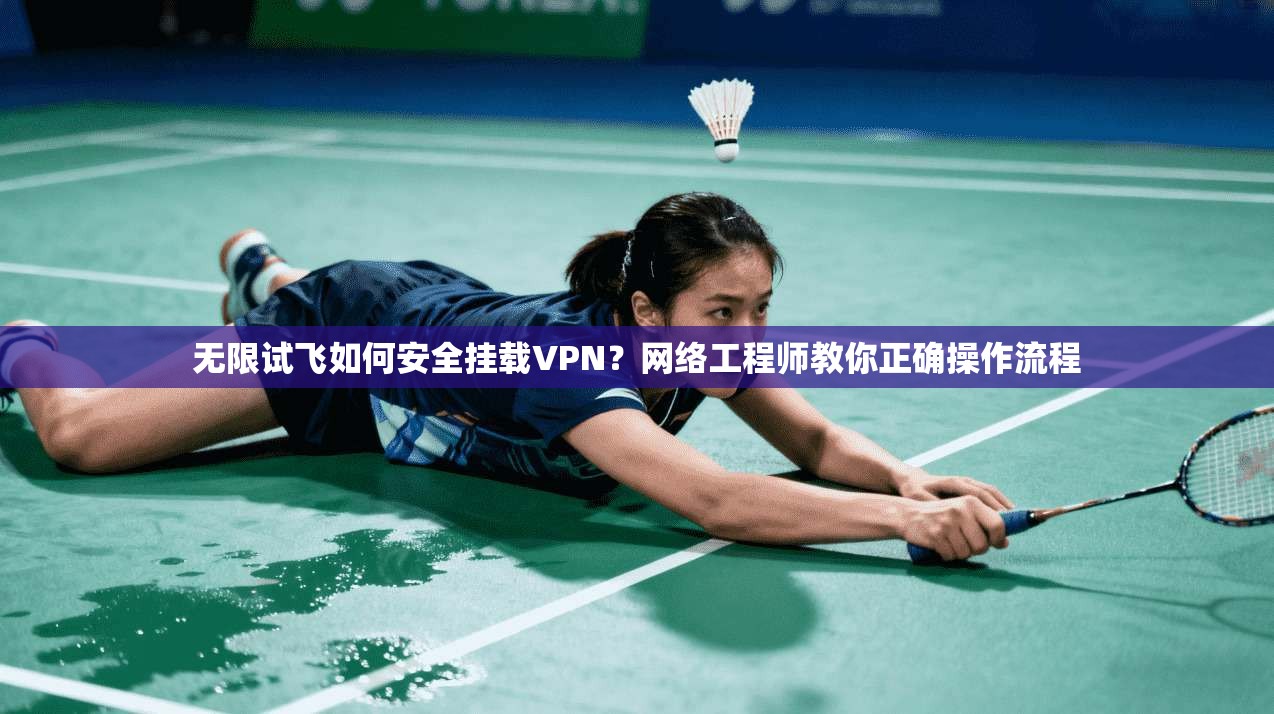 无限试飞如何安全挂载VPN？网络工程师教你正确操作流程
