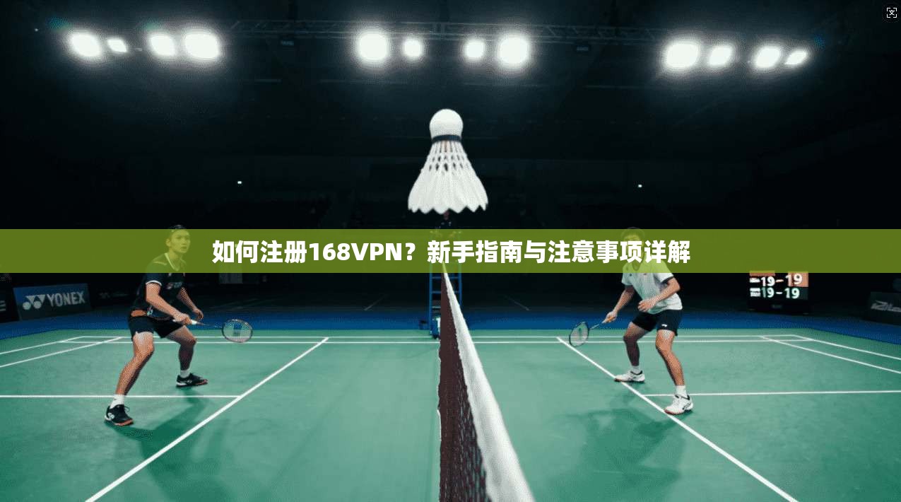 如何注册168VPN？新手指南与注意事项详解