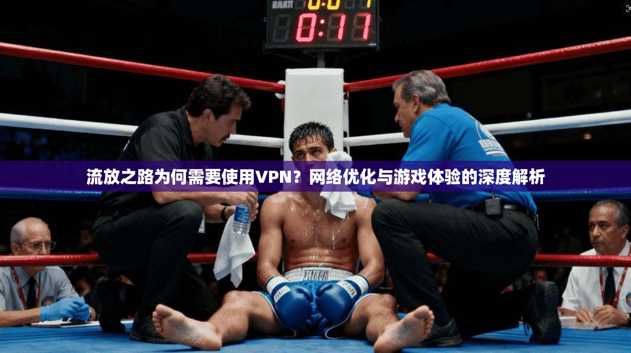 流放之路为何需要使用VPN？网络优化与游戏体验的深度解析