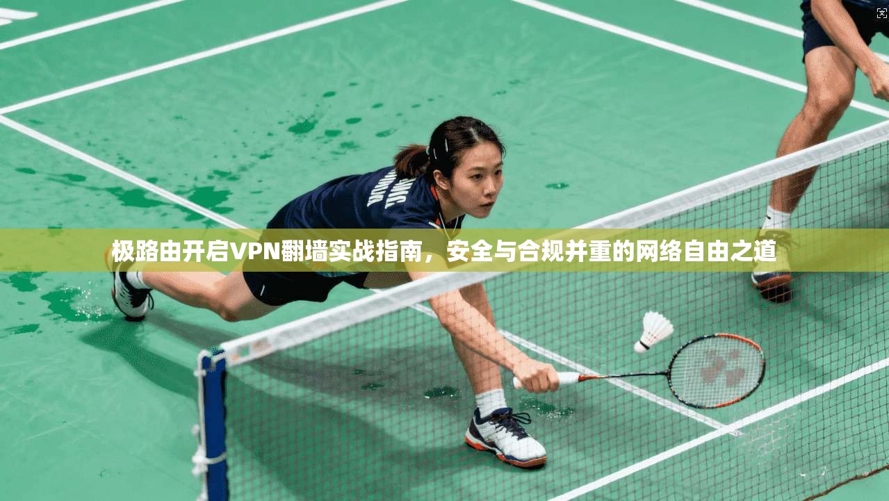 极路由开启VPN翻墙实战指南，安全与合规并重的网络自由之道