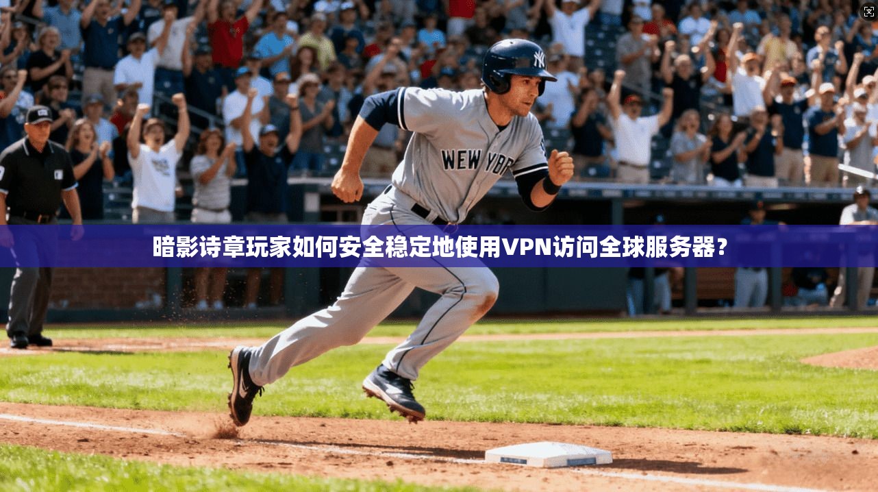 暗影诗章玩家如何安全稳定地使用VPN访问全球服务器？