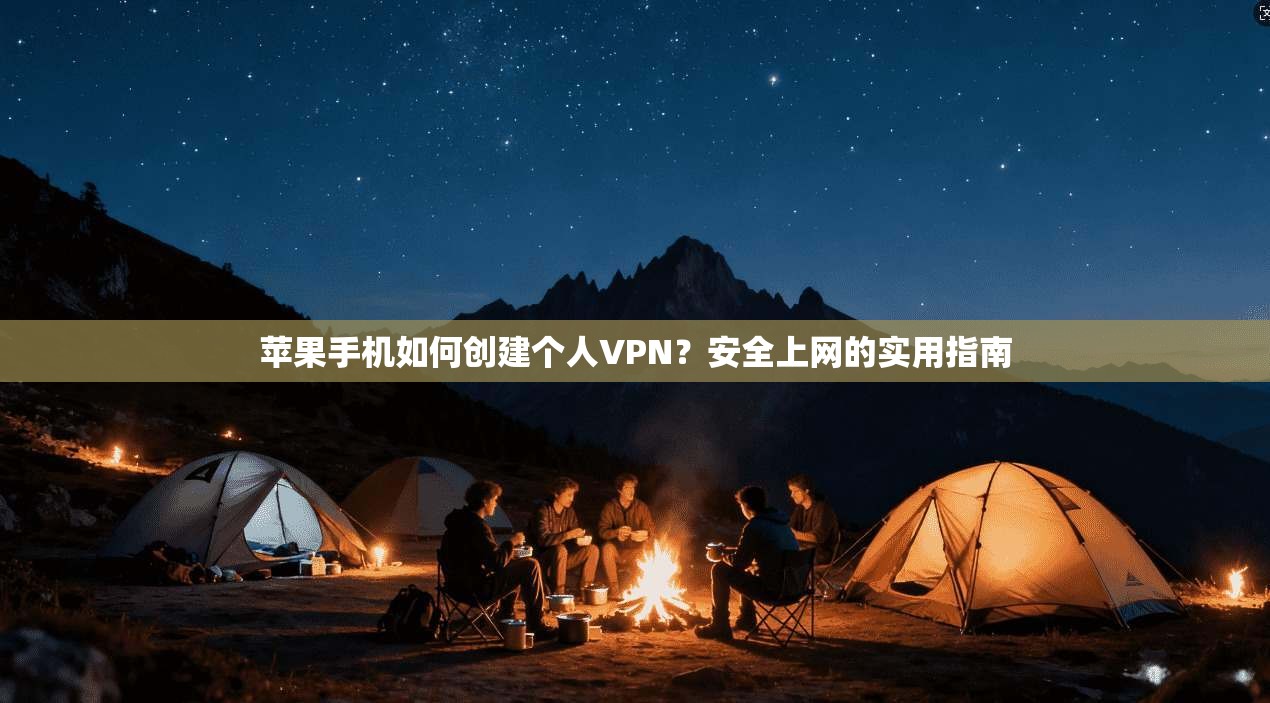 苹果手机如何创建个人VPN？安全上网的实用指南