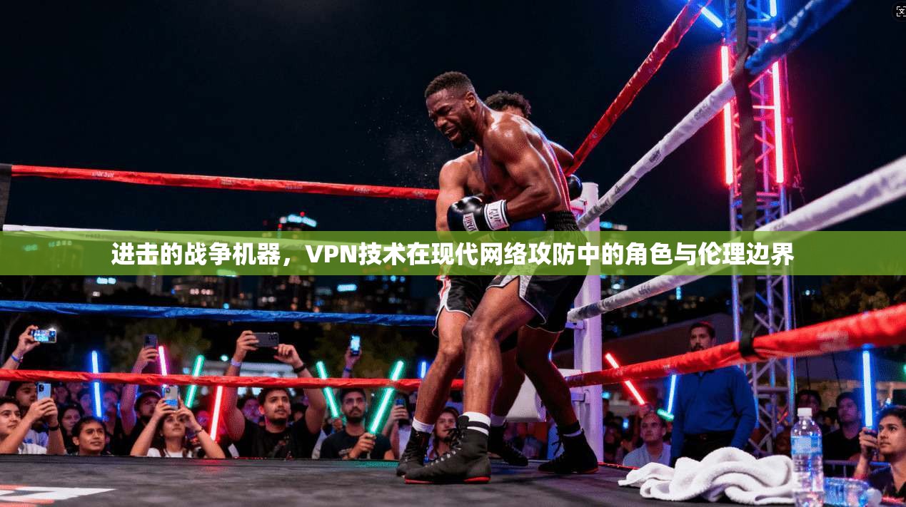 进击的战争机器，VPN技术在现代网络攻防中的角色与伦理边界