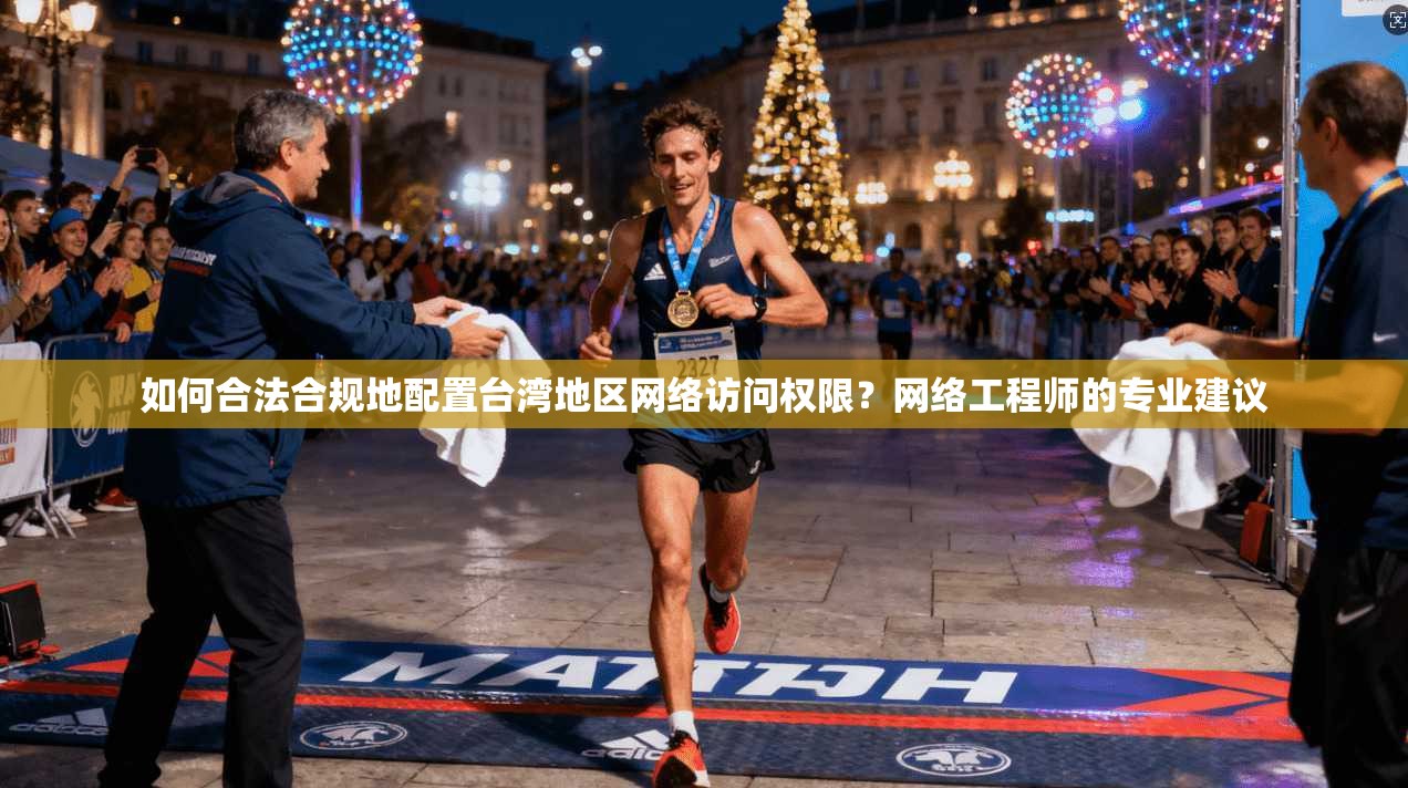 如何合法合规地配置台湾地区网络访问权限？网络工程师的专业建议