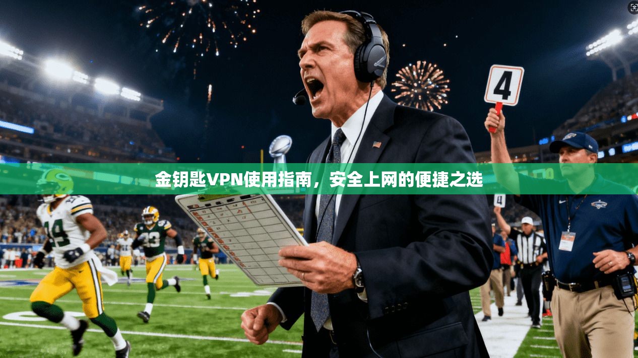 金钥匙VPN使用指南，安全上网的便捷之选