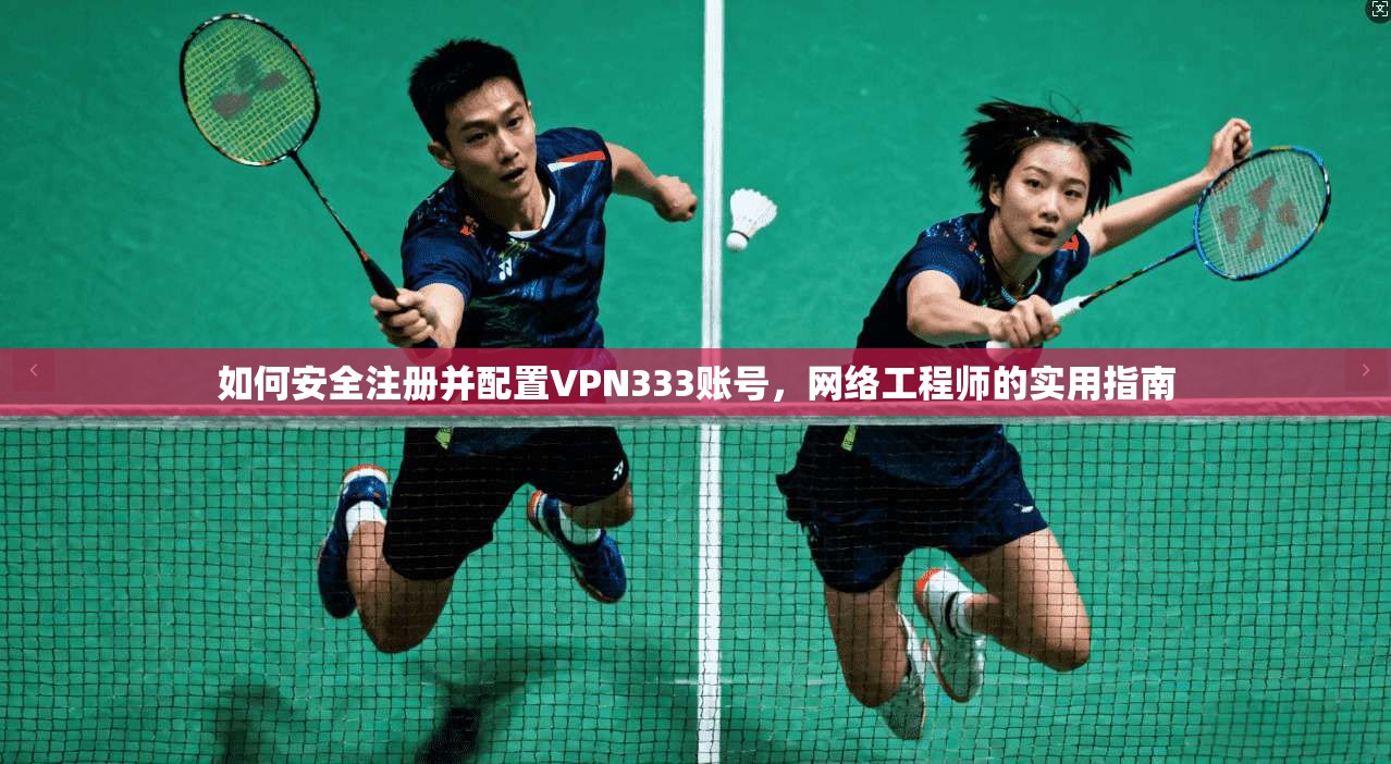 如何安全注册并配置VPN333账号，网络工程师的实用指南
