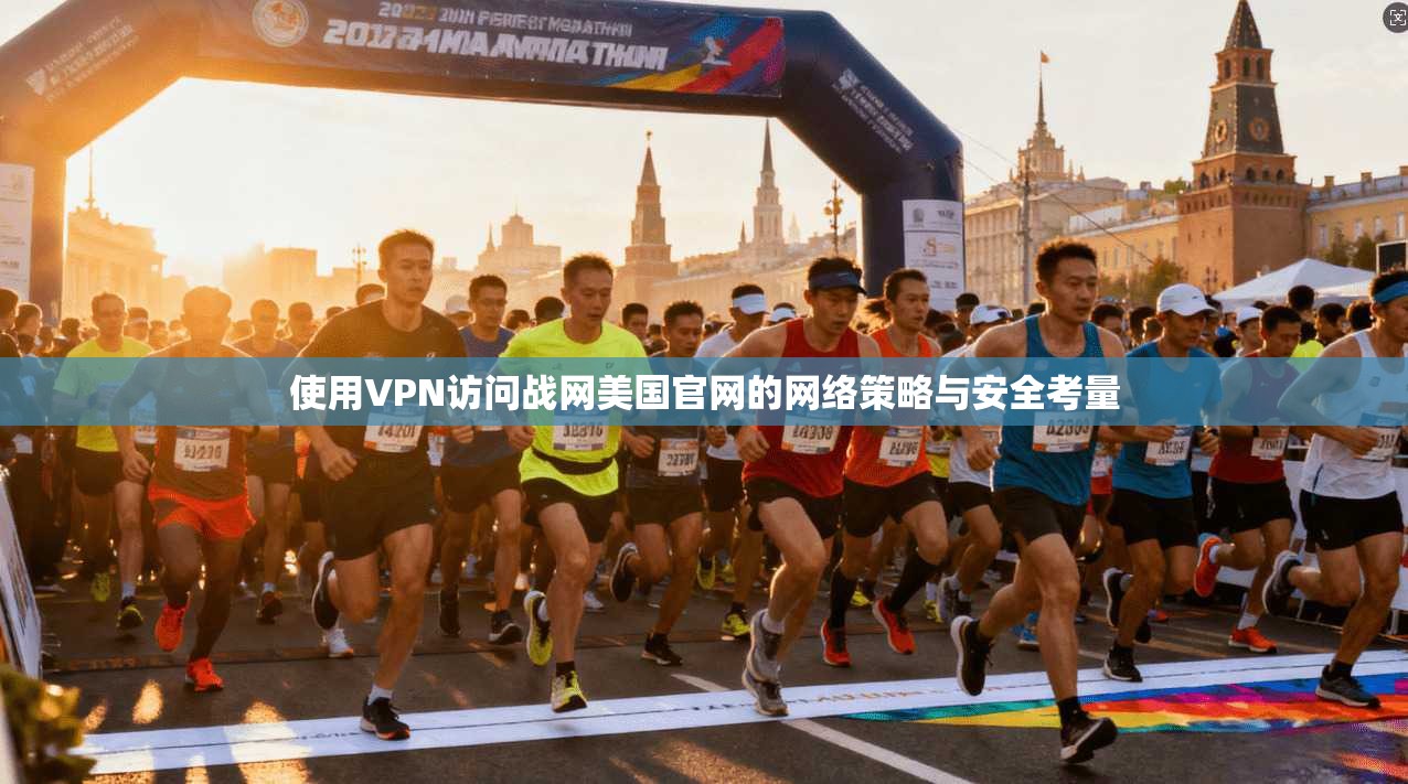 使用VPN访问战网美国官网的网络策略与安全考量