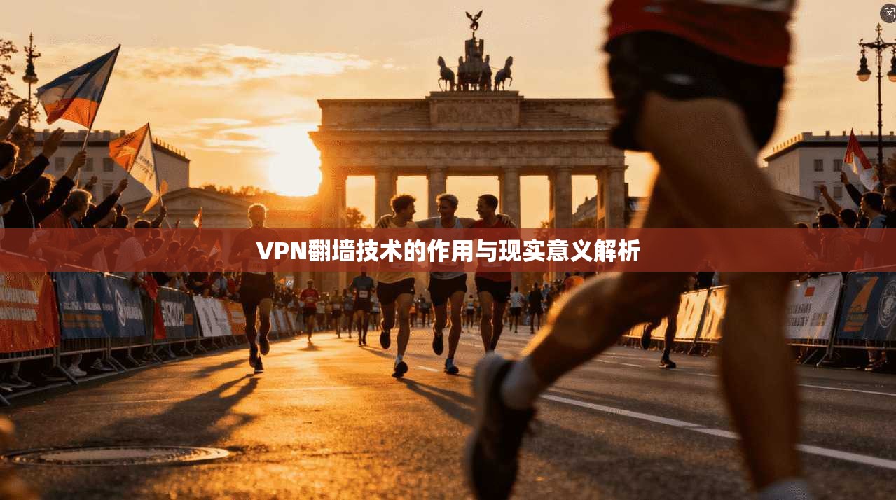 VPN翻墙技术的作用与现实意义解析