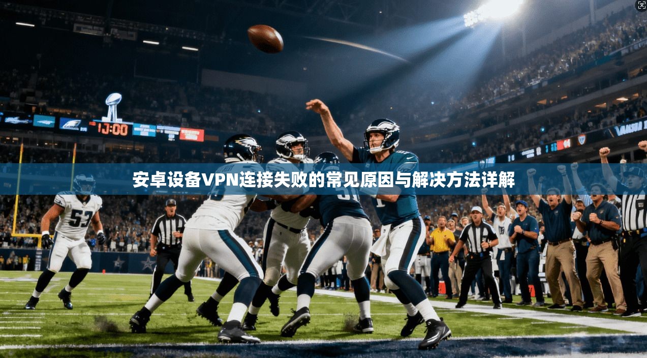 安卓设备VPN连接失败的常见原因与解决方法详解  第1张