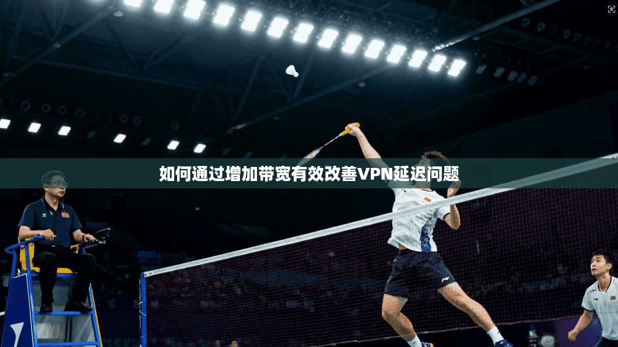 如何通过增加带宽有效改善VPN延迟问题