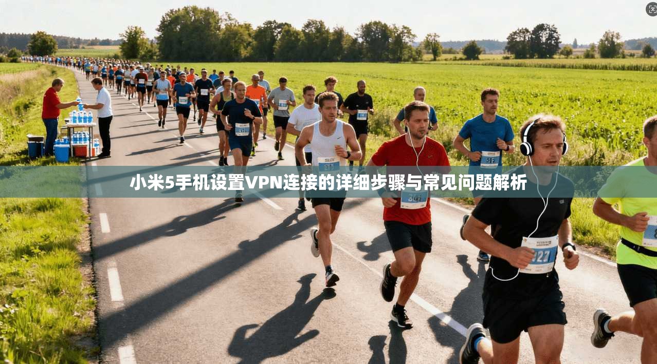 小米5手机设置VPN连接的详细步骤与常见问题解析