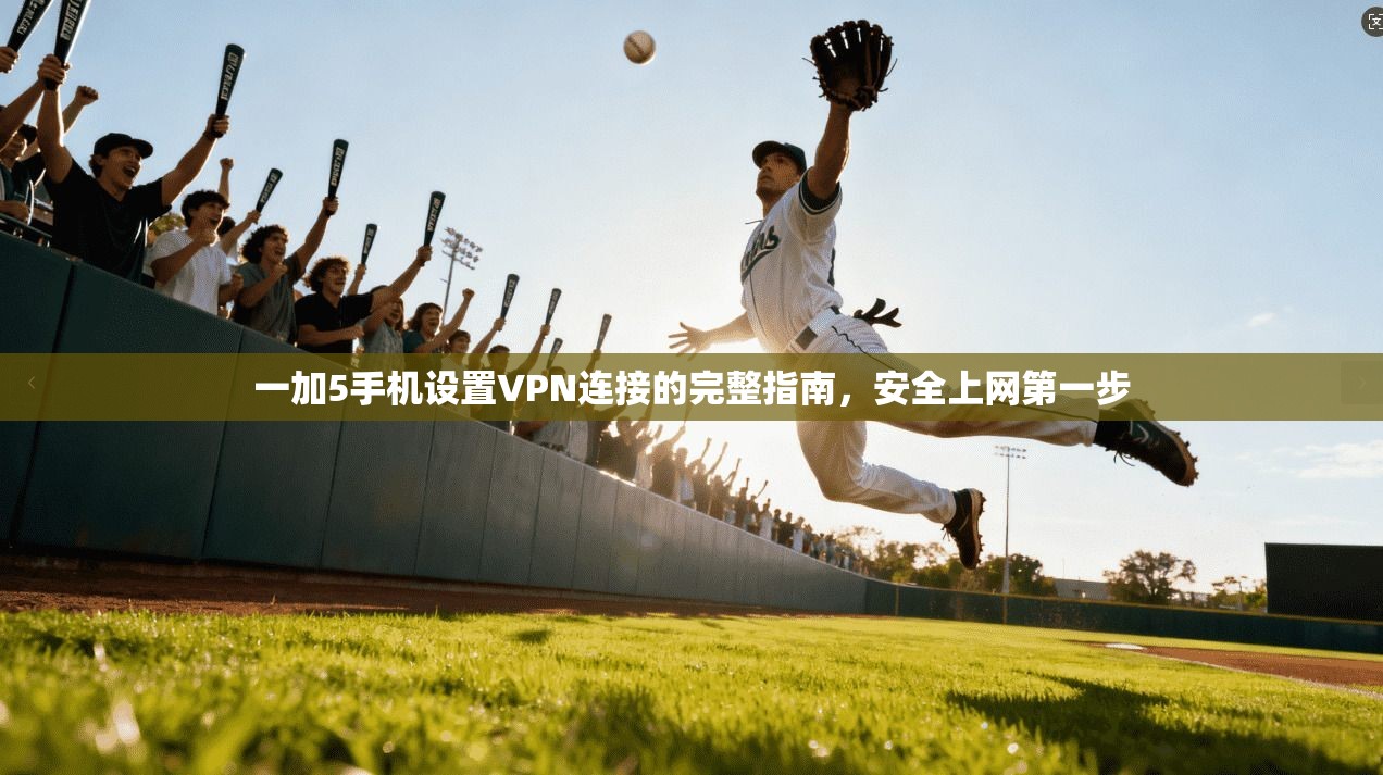 一加5手机设置VPN连接的完整指南，安全上网第一步