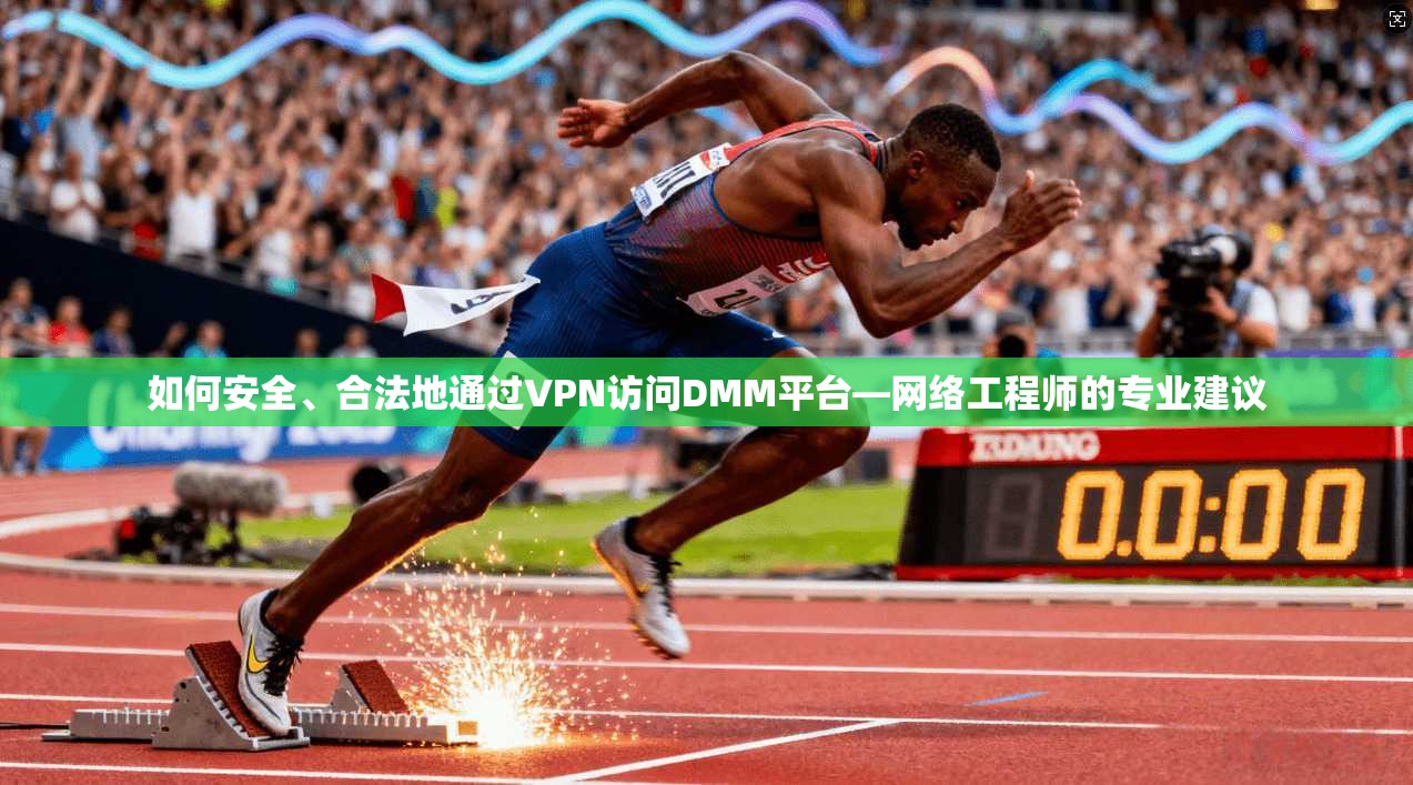 如何安全、合法地通过VPN访问DMM平台—网络工程师的专业建议