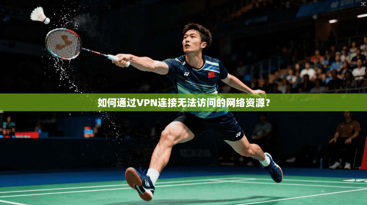 如何通过VPN连接无法访问的网络资源？