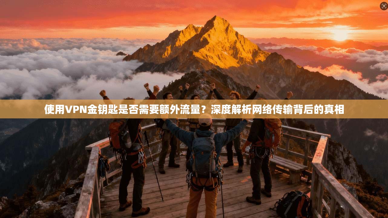 使用VPN金钥匙是否需要额外流量？深度解析网络传输背后的真相