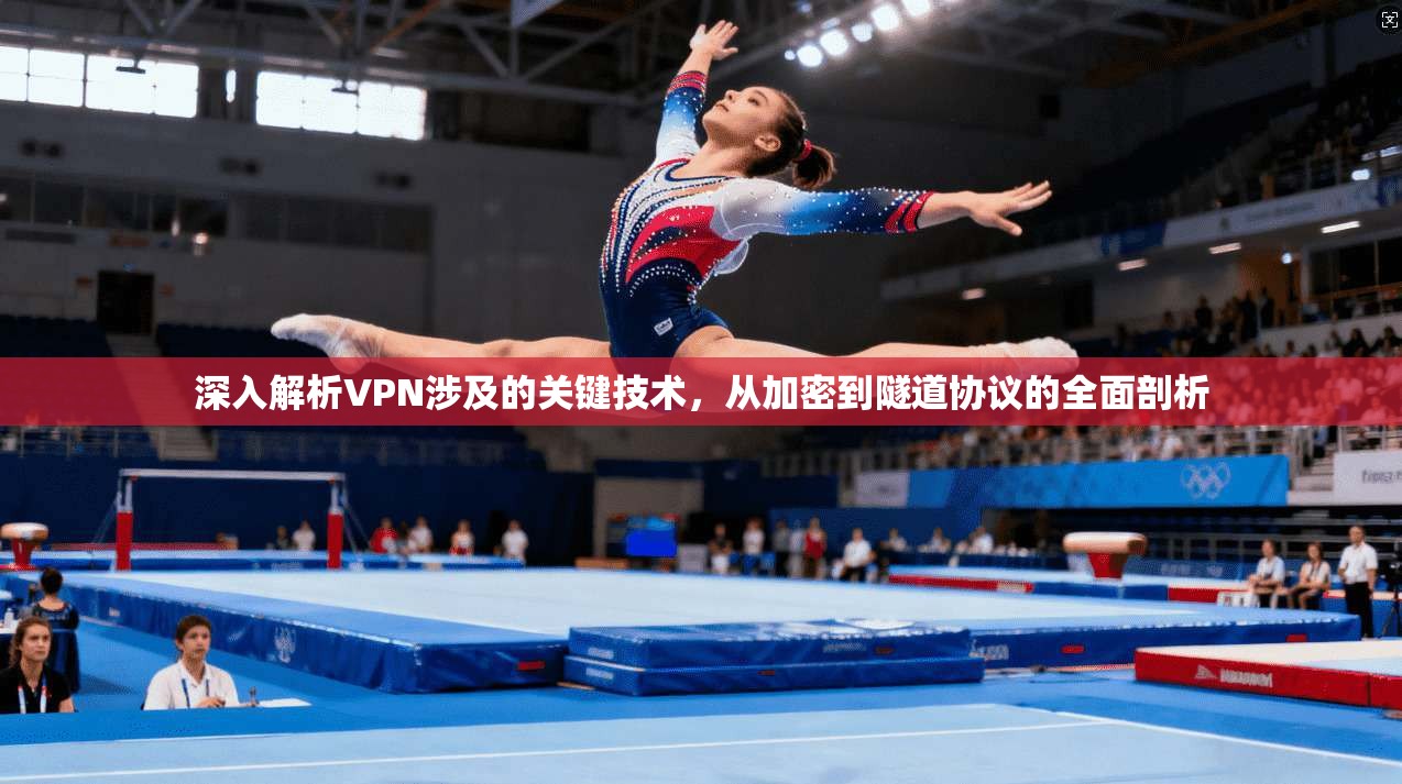 深入解析VPN涉及的关键技术，从加密到隧道协议的全面剖析