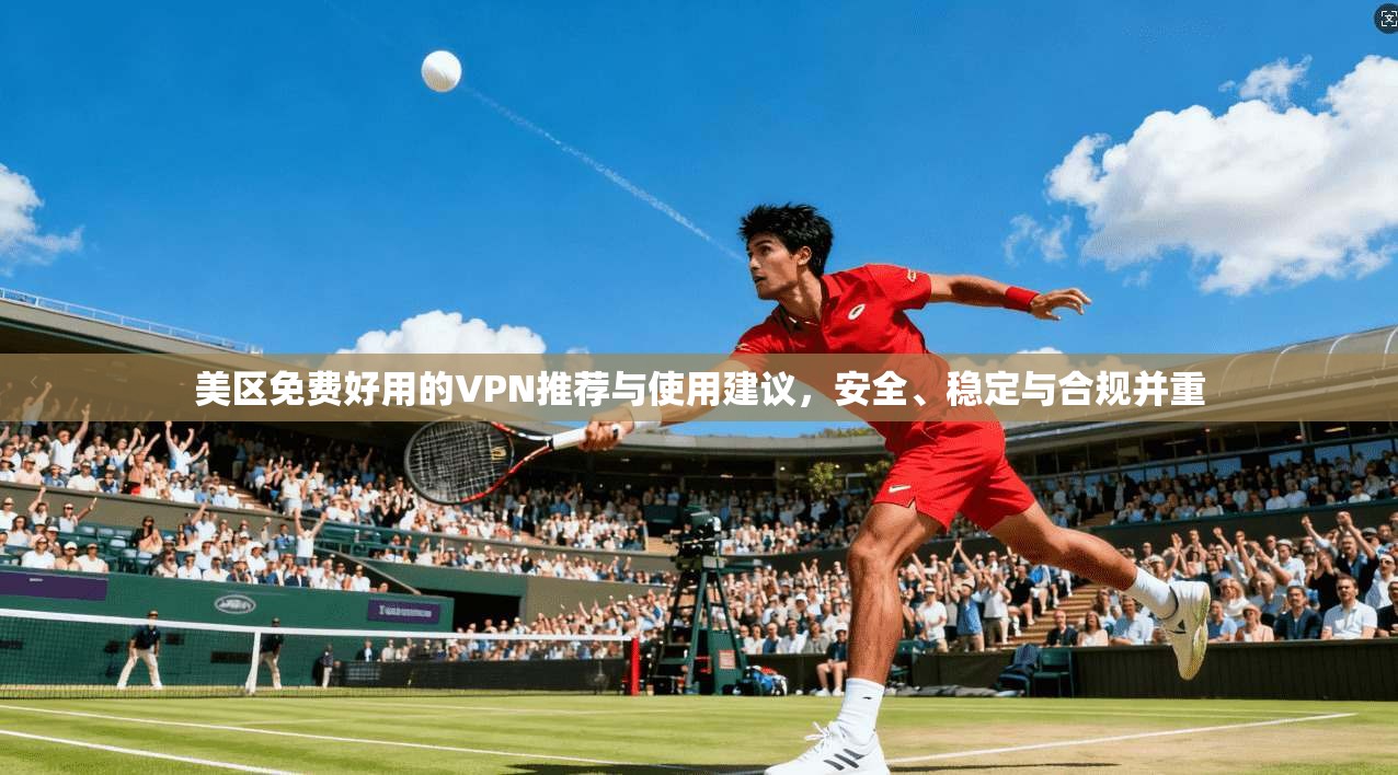 美区免费好用的VPN推荐与使用建议，安全、稳定与合规并重