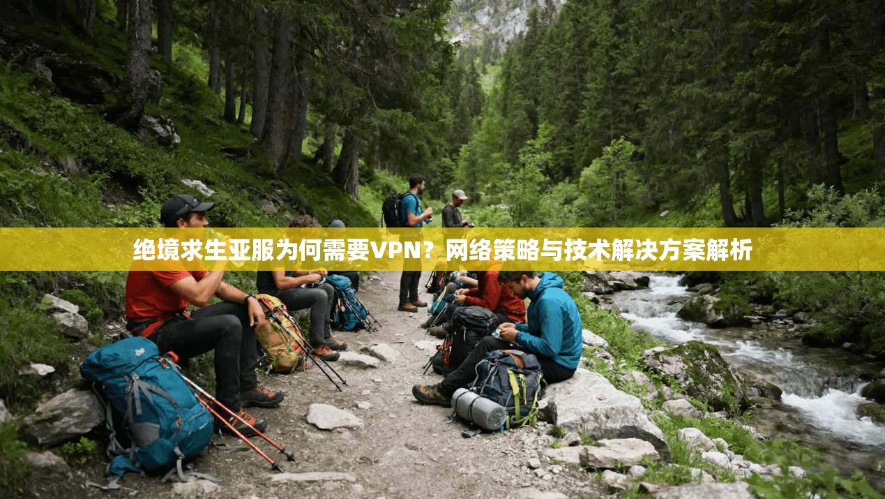 绝境求生亚服为何需要VPN？网络策略与技术解决方案解析