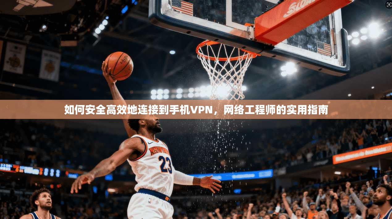 如何安全高效地连接到手机VPN，网络工程师的实用指南