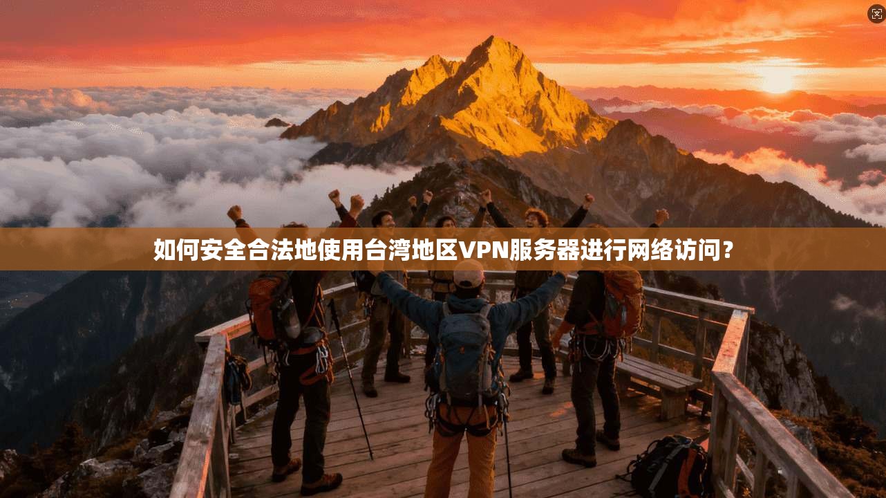 如何安全合法地使用台湾地区VPN服务器进行网络访问？
