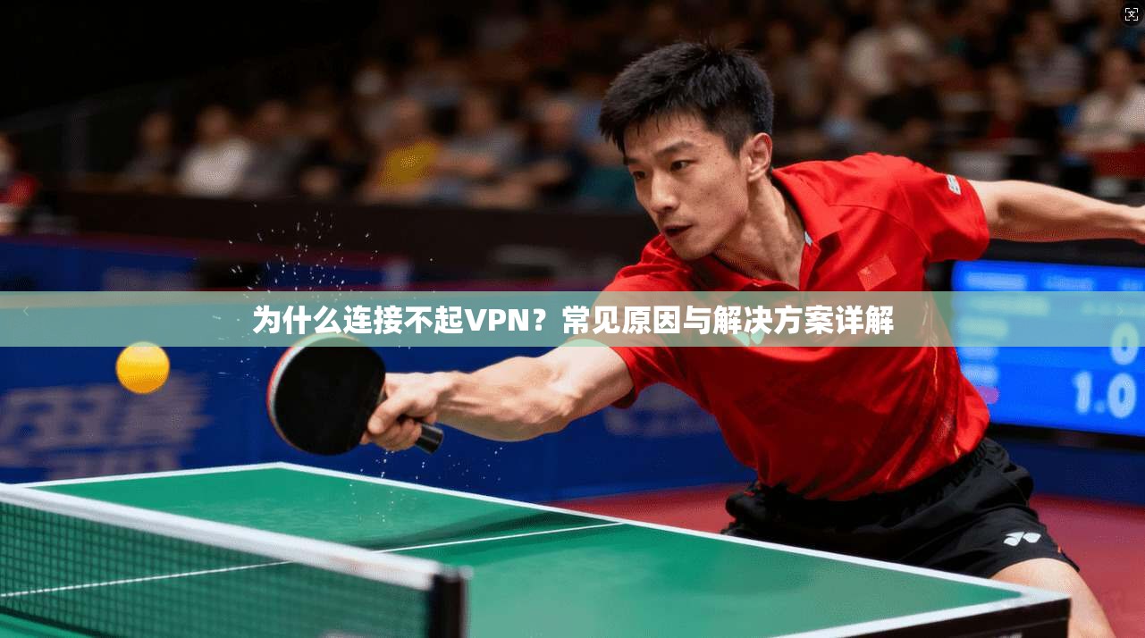 为什么连接不起VPN？常见原因与解决方案详解